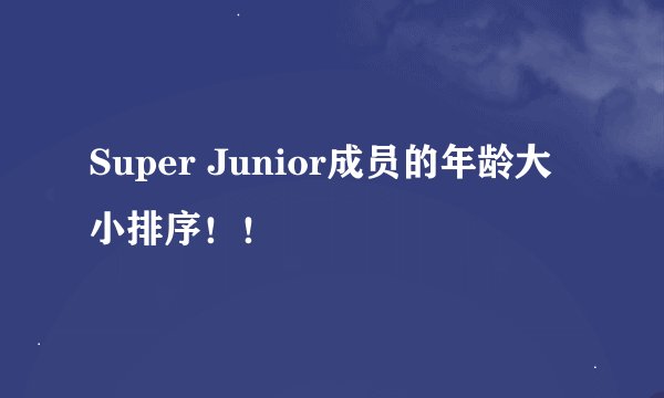 Super Junior成员的年龄大小排序!!