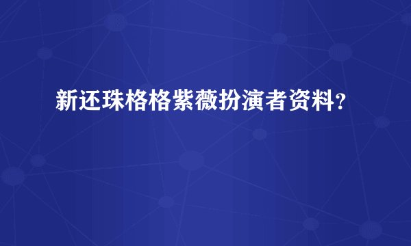 新还珠格格紫薇扮演者资料?