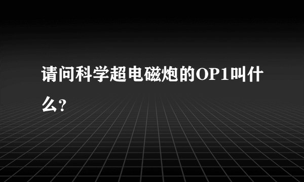 请问科学超电磁炮的OP1叫什么?